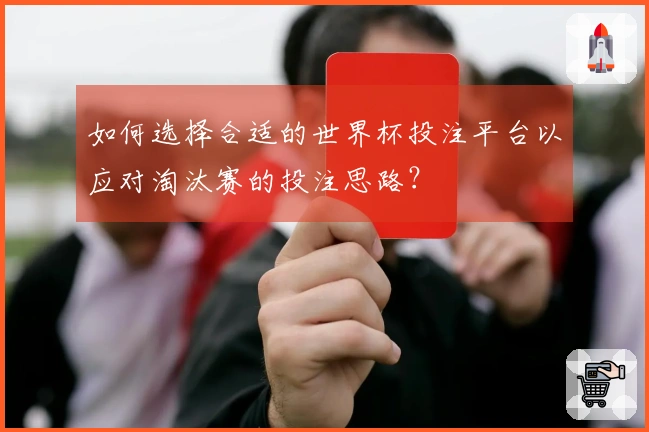 如何选择合适的世界杯投注平台以应对淘汰赛的投注思路？