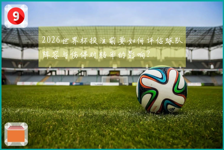 2026世界杯投注前要如何评估球队阵容与伤停对赔率的影响？