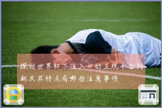 探讨世界杯下注入口的正规平台判断及其特点有哪些注意事项