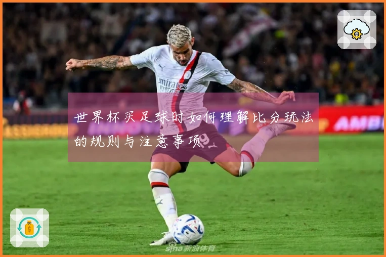 世界杯买足球时如何理解比分玩法的规则与注意事项